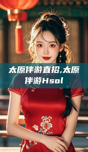 齐河太原伴游直招,太原伴游Hsol