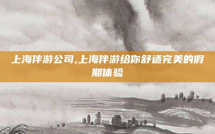 齐河上海伴游公司,上海伴游给你舒适完美的假期体验