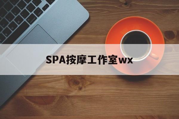 齐河什么是spa按摩最新资讯（谁能告诉我哪里有齐河SPA按摩工作室wx？）